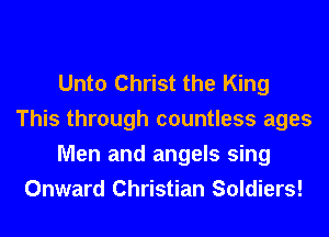 Unto Christ the King
This through countless ages
Men and angels sing
Onward Christian Soldiers!