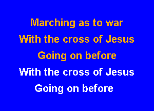 Marching as to war
With the cross of Jesus

Going on before
With the cross of Jesus
Going on before