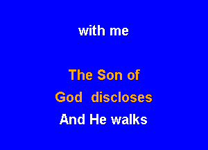 with me

The Son of

God discloses
And He walks