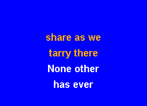 share as we

tarry there
None other

has ever