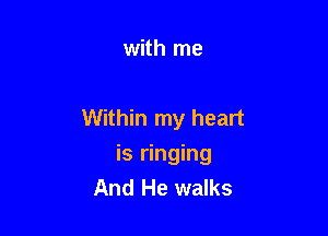 with me

Within my heart
is ringing
And He walks