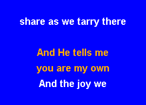 share as we tarry there

And He tells me
you are my own

And the joy we