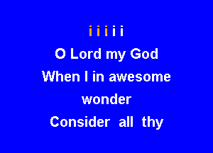 O Lord my God

When I in awesome
wonder
Consider all thy