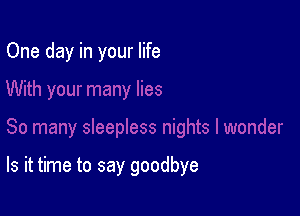 One day in your life

Is it time to say goodbye