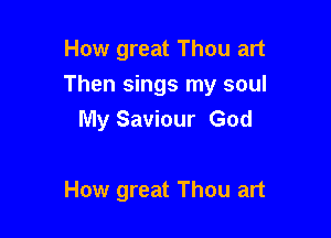 How great Thou art

Then sings my soul

My Saviour God

How great Thou art