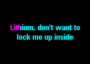 Lithium, don't want to

lock me up inside