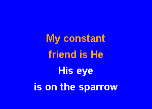 My constant
friend is He
His eye

is on the sparrow