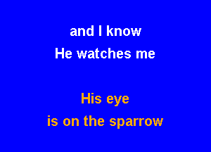 and I know
He watches me

His eye

is on the sparrow