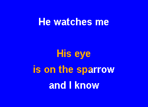 He watches me

His eye

is on the sparrow

and I know