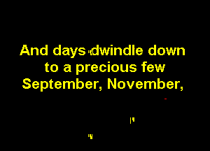 And daysudwindle down
to a precious few

September, November,