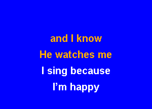 and I know
He watches me

I sing because
Pm happy