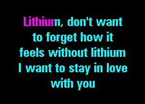 Lithium, don't want
to forget how it
feels without lithium
I want to stay in love
with you