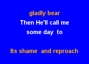 gladly bear
Then He'll call me
some day to

Its shame and reproach