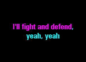 I'll fight and defend,

yeah.yeah