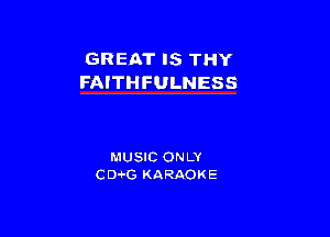 GREAT IS THY
FAITHFULNESS

MUSIC ONLY
CD-t-G KARAOKE