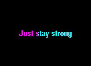 Just stay strong