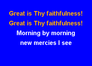 Great is Thy faithfulness!
Great is Thy faithfulness!
Morning by morning
new mercies I see