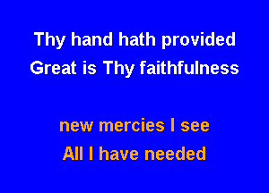 Thy hand hath provided
Great is Thy faithfulness

new mercies I see
All I have needed