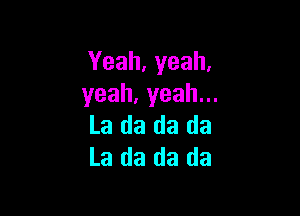 Yeah.yeah.
yeah,yeahu.

La da da da
La da da da