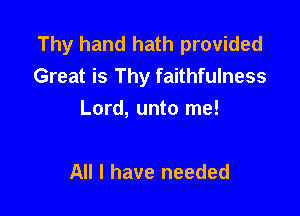 Thy hand hath provided
Great is Thy faithfulness

Lord, unto me!

All I have needed