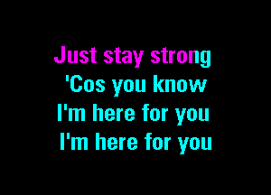 Just stay strong
'Cos you know

I'm here for you
I'm here for you