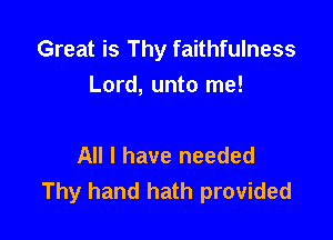 Great is Thy faithfulness
Lord, unto me!

All I have needed
Thy hand hath provided