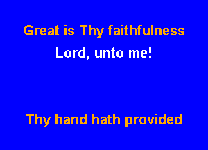 Great is Thy faithfulness
Lord, unto me!

Thy hand hath provided