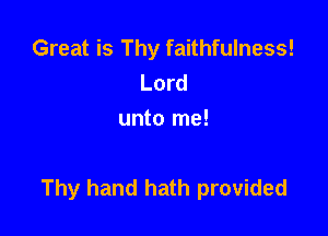 Great is Thy faithfulness!
Lord
unto me!

Thy hand hath provided
