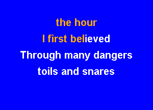 the hour
I first believed

Through many dangers

toils and snares