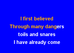 I first believed

Through many dangers

toils and snares
l have already come