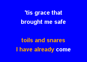 'tis grace that
brought me safe

toils and snares

l have already come