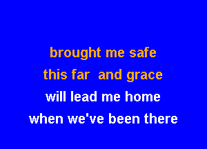 brought me safe

this far and grace
will lead me home
when we've been there
