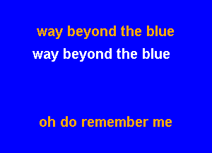 way beyond the blue

way beyond the blue

oh do remember me