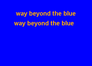 way beyond the blue

way beyond the blue
