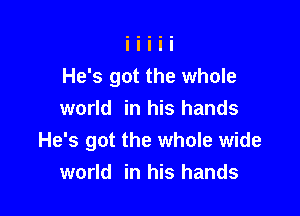 He's got the whole

world in his hands
He's got the whole wide
world in his hands