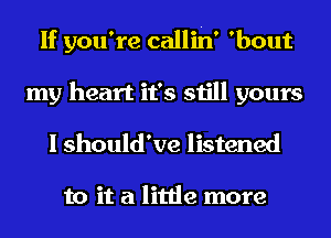 If you're callih' 'bout
my heart it's still yours
I should've listened

to it a little more