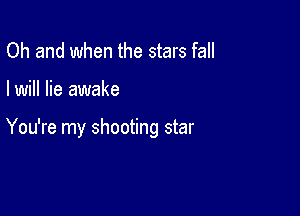 Oh and when the stars fall

I will lie awake

You're my shooting star