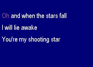 and when the stars fall

I will lie awake

You're my shooting star