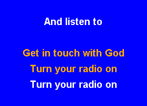 And listen to

Get in touch with God

Turn your radio on
Turn your radio on