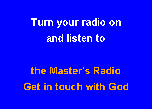 Turn your radio on
and listen to

the Master's Radio
Get in touch with God