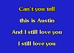 Can't you tell

this is Austin

And lstill love you

I still love you