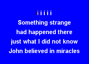 Something strange

had happened there
just what I did not know
John believed in miracles