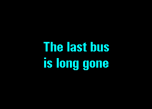 The last bus

is long gone