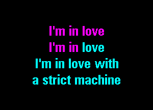 I'm in love
I'm in love

I'm in love with
a strict machine