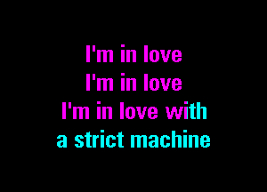 I'm in love
I'm in love

I'm in love with
a strict machine
