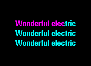 Wonderful electric

Wonderful electric
Wonderful electric