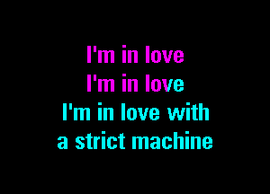 I'm in love
I'm in love

I'm in love with
a strict machine