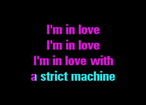 I'm in love
I'm in love

I'm in love with
a strict machine
