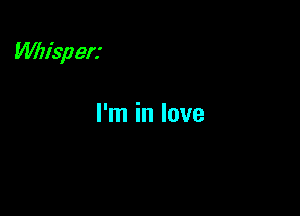 Whisperz

I'm in love