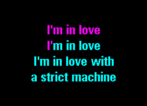 I'm in love
I'm in love

I'm in love with
a strict machine